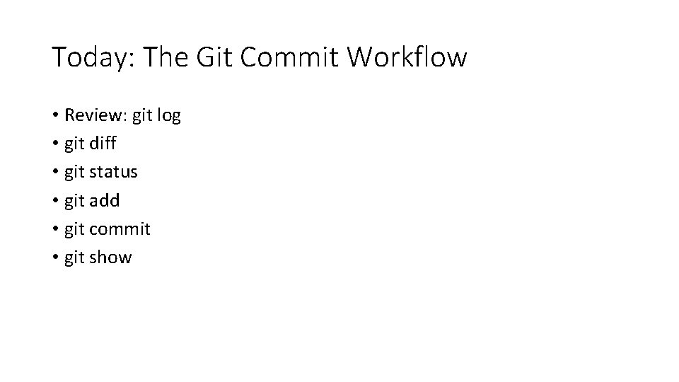 Today: The Git Commit Workflow • Review: git log • git diff • git Today: The Git Commit Workflow • Review: git log • git diff • git