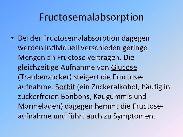Fructosemalabsorption • Bei der Fructosemalabsorption dagegen werden individuell verschieden geringe Mengen an Fructose vertragen. Fructosemalabsorption • Bei der Fructosemalabsorption dagegen werden individuell verschieden geringe Mengen an Fructose vertragen.