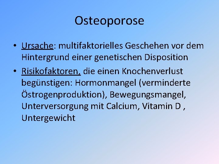 Osteoporose • Ursache: multifaktorielles Geschehen vor dem Hintergrund einer genetischen Disposition • Risikofaktoren, die