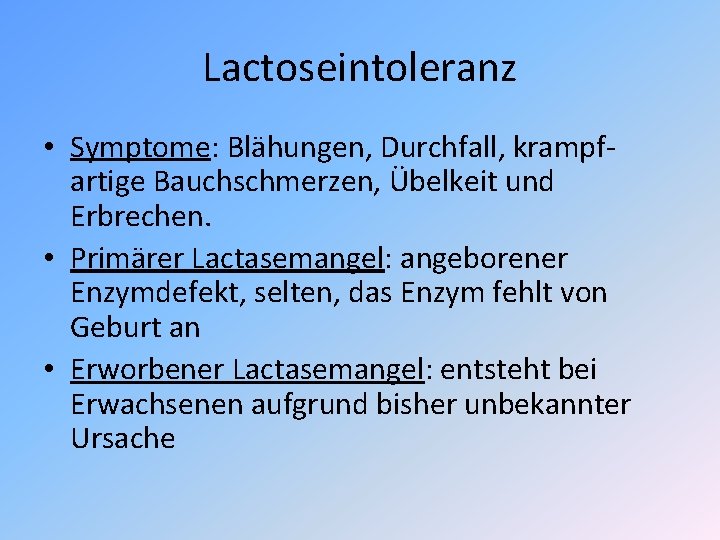 Lactoseintoleranz • Symptome: Blähungen, Durchfall, krampfartige Bauchschmerzen, Übelkeit und Erbrechen. • Primärer Lactasemangel: angeborener