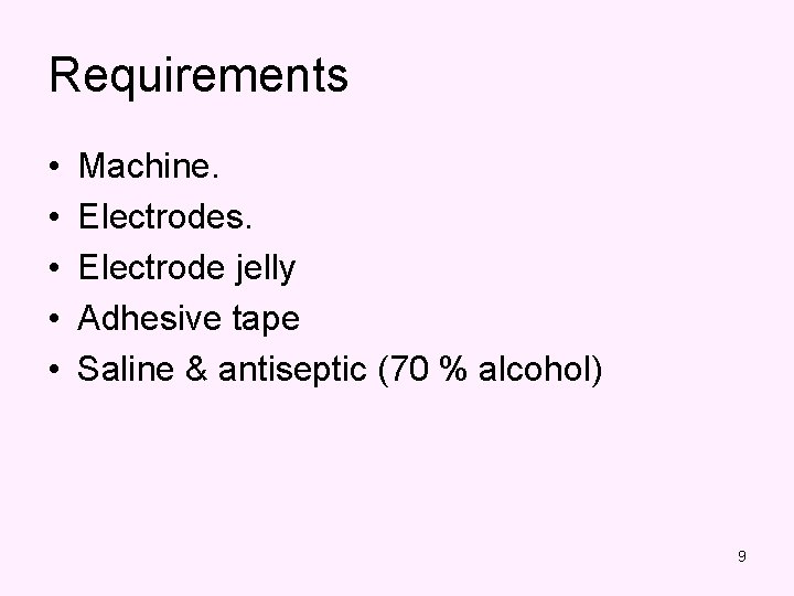 Requirements • • • Machine. Electrodes. Electrode jelly Adhesive tape Saline & antiseptic (70