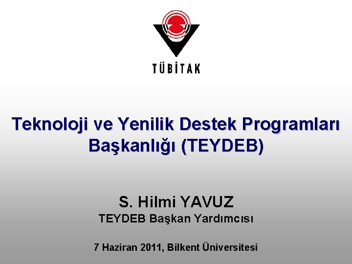 Teknoloji ve Yenilik Destek Programları Başkanlığı (TEYDEB) S. Hilmi YAVUZ TEYDEB Başkan Yardımcısı 7