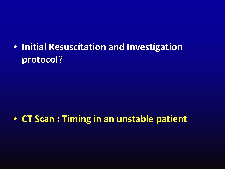  • Initial Resuscitation and Investigation protocol? • CT Scan : Timing in an