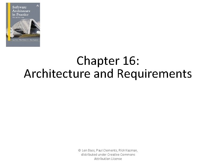 Chapter 16: Architecture and Requirements © Len Bass, Paul Clements, Rick Kazman, distributed under