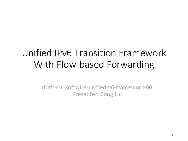 Unified IPv 6 Transition Framework With Flow-based Forwarding draft-cui-softwire-unified-v 6 -framework-00 Presenter: Cong Liu