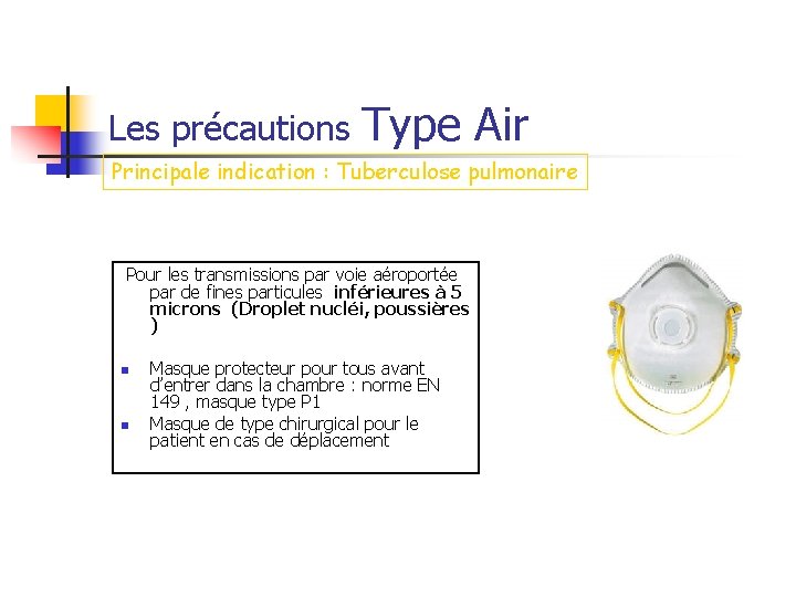 Les précautions Type Air Principale indication : Tuberculose pulmonaire Pour les transmissions par voie