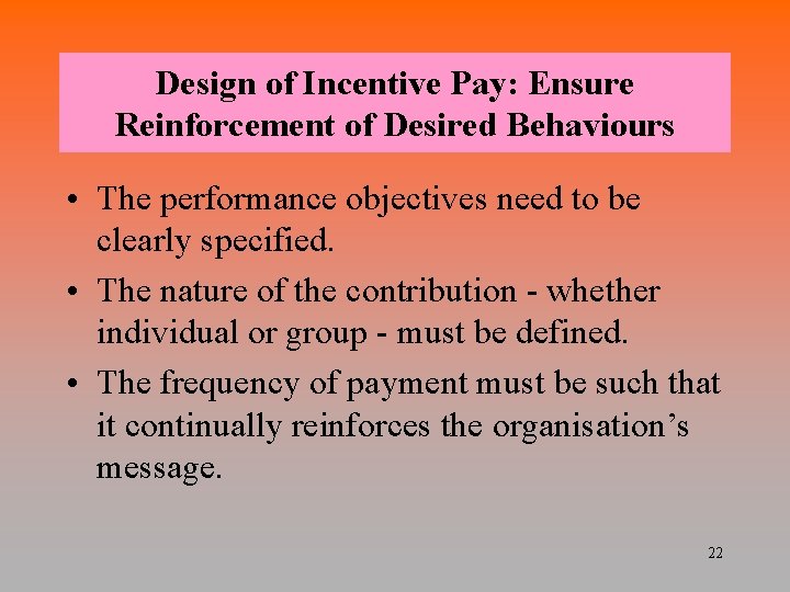 Design of Incentive Pay: Ensure Reinforcement of Desired Behaviours • The performance objectives need