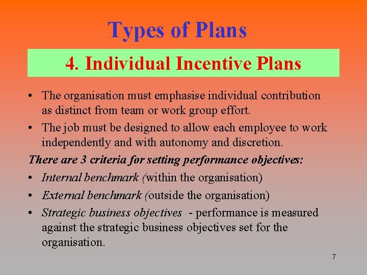 Types of Plans 4. Individual Incentive Plans • The organisation must emphasise individual contribution