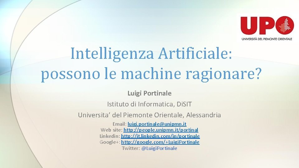 Intelligenza Artificiale: possono le machine ragionare? Luigi Portinale Istituto di Informatica, Di. SIT Universita’ Intelligenza Artificiale: possono le machine ragionare? Luigi Portinale Istituto di Informatica, Di. SIT Universita’