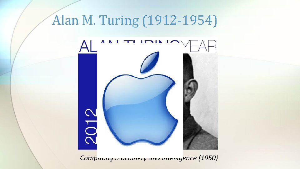 Alan M. Turing (1912 -1954) Computing machinery and intelligence (1950) Alan M. Turing (1912 -1954) Computing machinery and intelligence (1950)