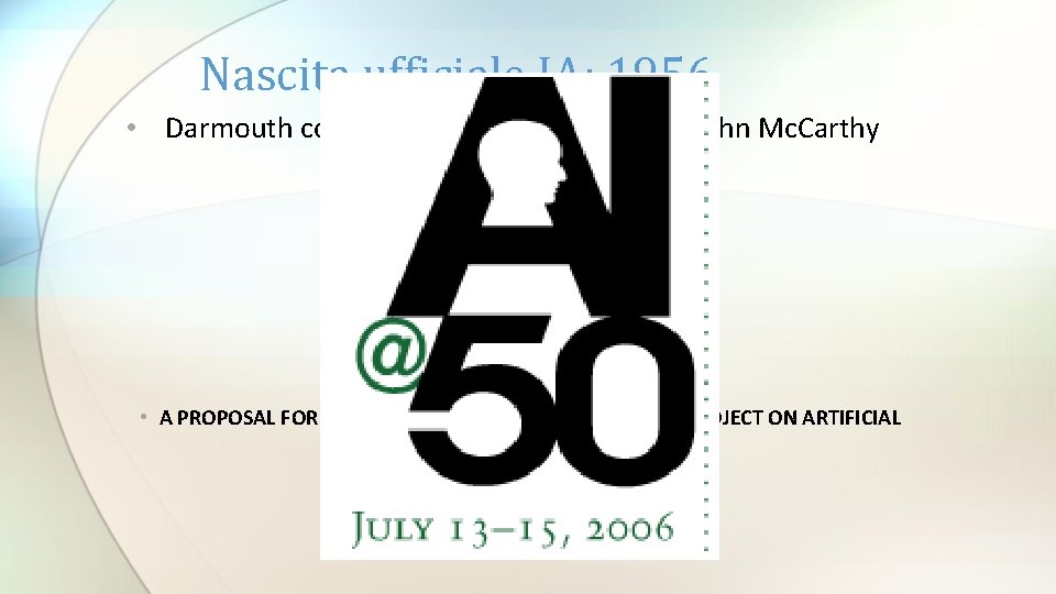 Nascita ufficiale IA: 1956 • Darmouth college seminar organizzato da John Mc. Carthy 1927 Nascita ufficiale IA: 1956 • Darmouth college seminar organizzato da John Mc. Carthy 1927