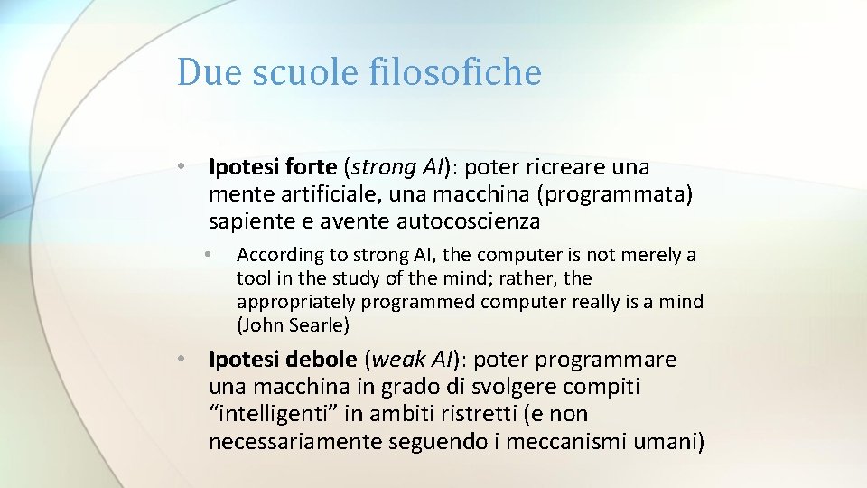Due scuole filosofiche • Ipotesi forte (strong AI): poter ricreare una mente artificiale, una Due scuole filosofiche • Ipotesi forte (strong AI): poter ricreare una mente artificiale, una