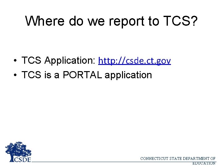 Where do we report to TCS? • TCS Application: http: //csde. ct. gov •