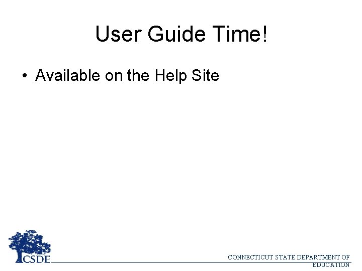 User Guide Time! • Available on the Help Site CONNECTICUT STATE DEPARTMENT OF EDUCATION