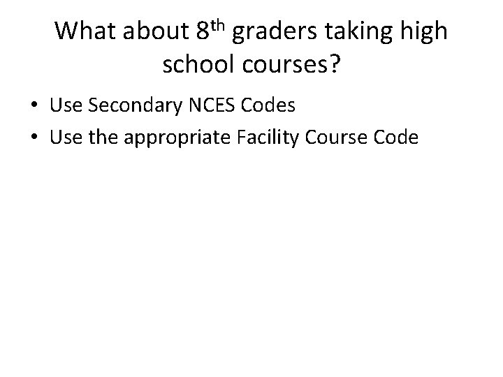 What about 8 th graders taking high school courses? • Use Secondary NCES Codes