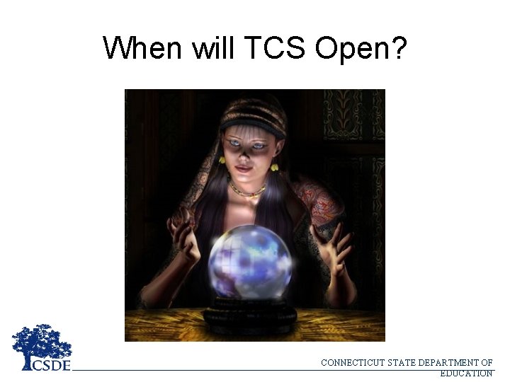 When will TCS Open? CONNECTICUT STATE DEPARTMENT OF EDUCATION 