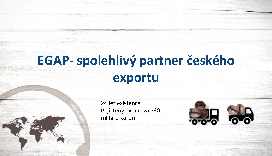 EGAP- spolehlivý partner českého exportu 24 let existence Pojištěný export za 760 miliard korun