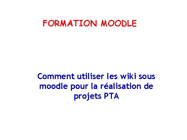 FORMATION MOODLE Comment utiliser les wiki sous moodle pour la réalisation de projets PTA