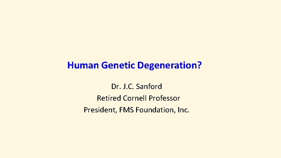 Human Genetic Degeneration? Dr. J. C. Sanford Retired Cornell Professor President, FMS Foundation, Inc.