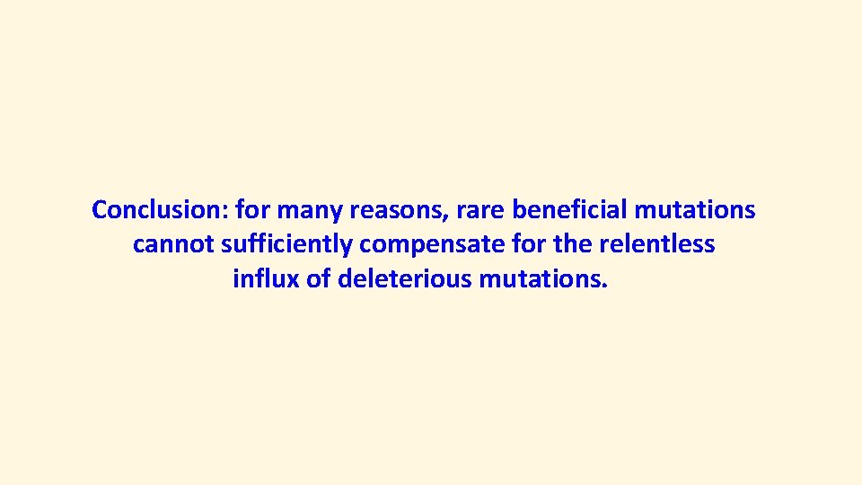 Conclusion: for many reasons, rare beneficial mutations cannot sufficiently compensate for the relentless influx