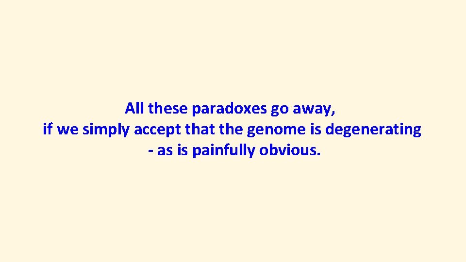 All these paradoxes go away, if we simply accept that the genome is degenerating