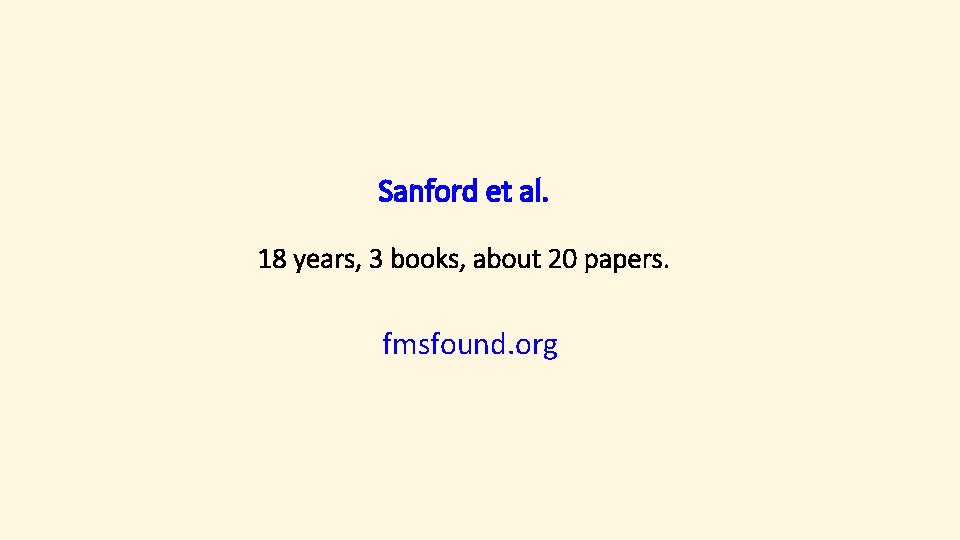 Sanford et al. 18 years, 3 books, about 20 papers. fmsfound. org 