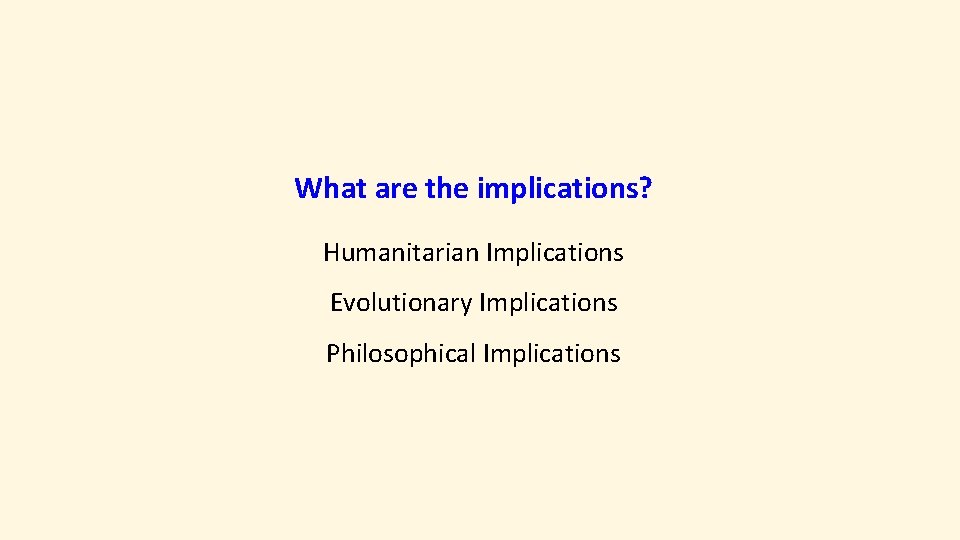 What are the implications? Humanitarian Implications Evolutionary Implications Philosophical Implications 