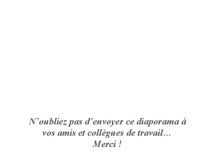 N’oubliez pas d’envoyer ce diaporama à vos amis et collègues de travail… Merci !