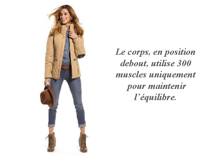 Le corps, en position debout, utilise 300 muscles uniquement pour maintenir l’équilibre. 
