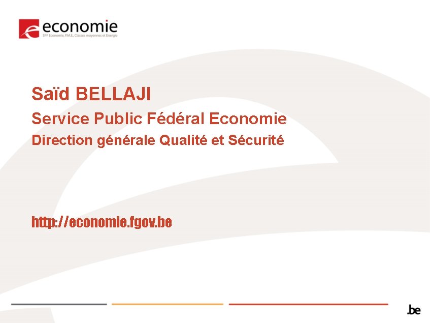 Saïd BELLAJI Service Public Fédéral Economie Direction générale Qualité et Sécurité http: //economie. fgov.