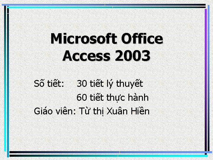 Microsoft Office Access 2003 Số tiết: 30 tiết lý thuyết 60 tiết thực hành