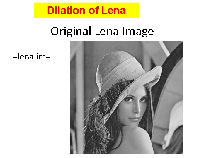 Dilation of Lena Original Lena Image =lena. im= 