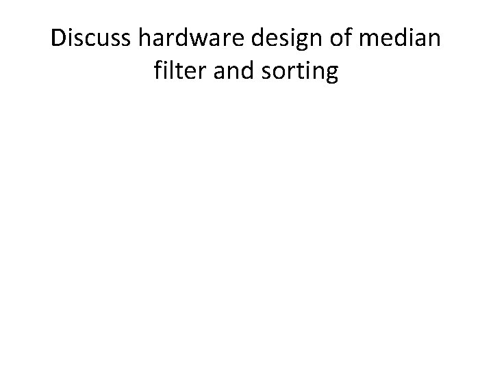 Discuss hardware design of median filter and sorting 