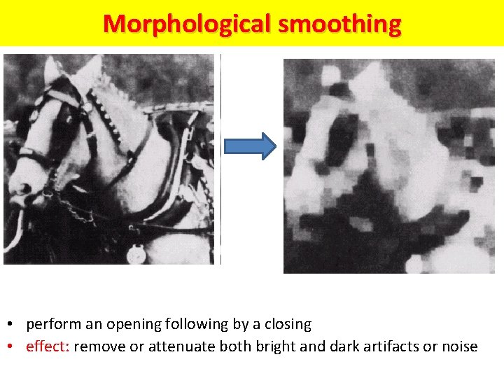 Morphological smoothing • perform an opening following by a closing • effect: remove or