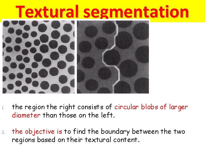 Textural segmentation 1. 2. the region the right consists of circular blobs of larger