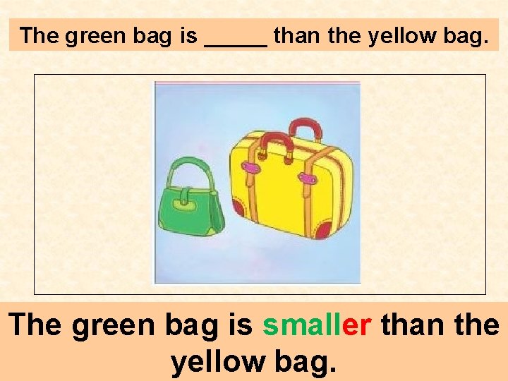 The green bag is _____ than the yellow bag. The green bag is smaller
