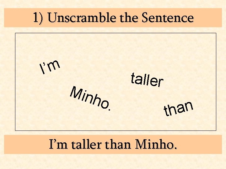 1) Unscramble the Sentence I’m Min taller ho. n a h t I’m taller