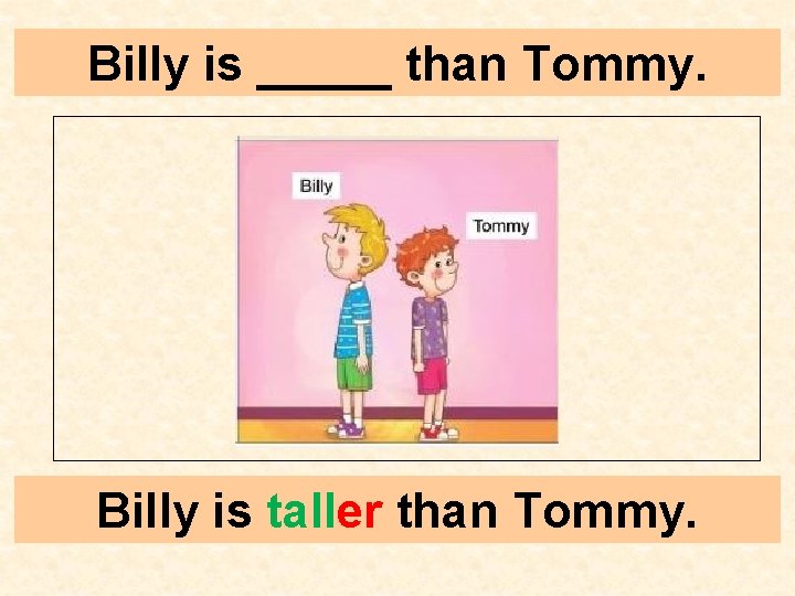 Billy is _____ than Tommy. Billy is taller than Tommy. 