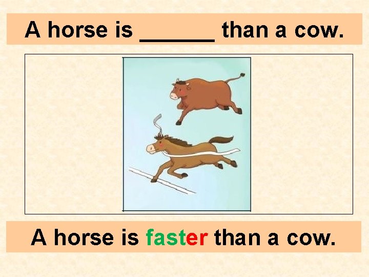 A horse is ______ than a cow. A horse is faster than a cow.