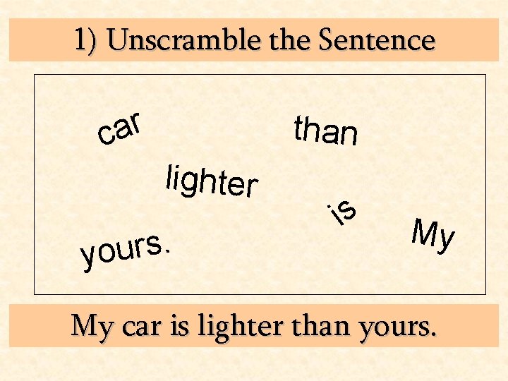 1) Unscramble the Sentence r a c than lighter . s r u yo