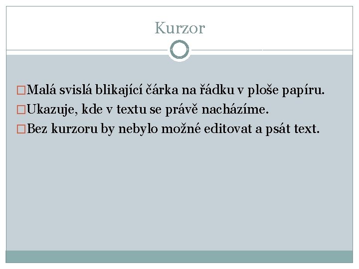 Kurzor �Malá svislá blikající čárka na řádku v ploše papíru. �Ukazuje, kde v textu