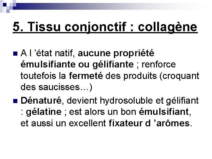 5. Tissu conjonctif : collagène A l ’état natif, aucune propriété émulsifiante ou gélifiante