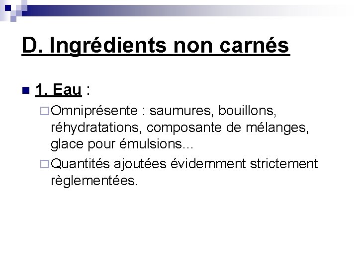 D. Ingrédients non carnés n 1. Eau : ¨ Omniprésente : saumures, bouillons, réhydratations,