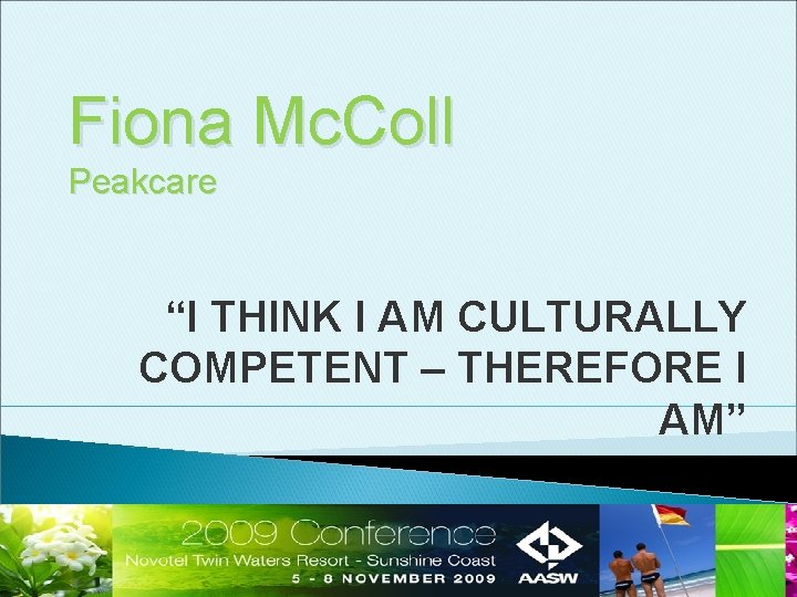 Fiona Mc. Coll Peakcare “I THINK I AM CULTURALLY COMPETENT – THEREFORE I AM” Fiona Mc. Coll Peakcare “I THINK I AM CULTURALLY COMPETENT – THEREFORE I AM”
