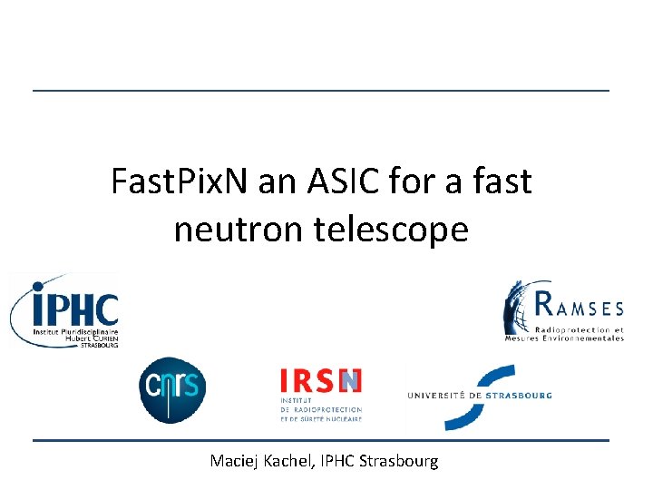 Fast. Pix. N an ASIC for a fast neutron telescope Maciej Kachel, IPHC Strasbourg