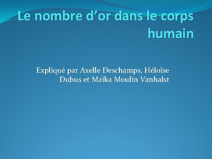 Le nombre d’or dans le corps humain Expliqué par Axelle Deschamps, Héloïse Dubus et