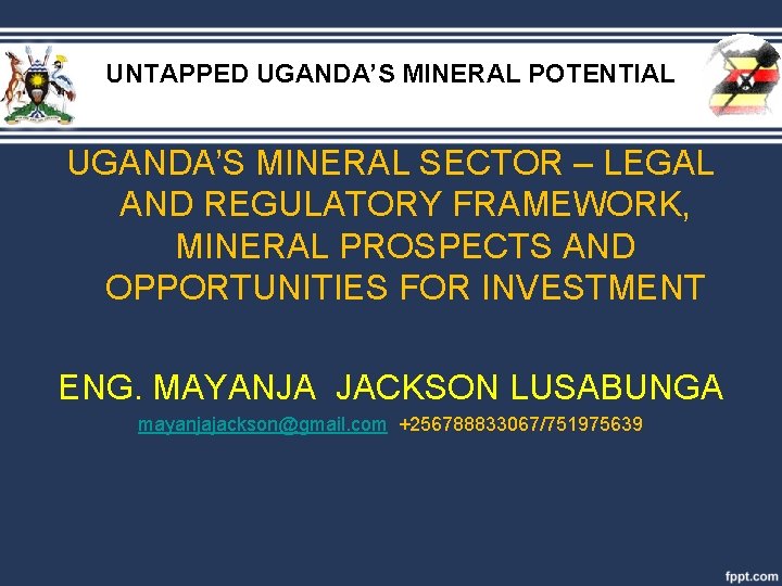 UNTAPPED UGANDA’S MINERAL POTENTIAL UGANDA’S MINERAL SECTOR – LEGAL AND REGULATORY FRAMEWORK, MINERAL PROSPECTS