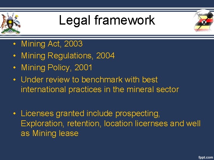 Legal framework • • Mining Act, 2003 Mining Regulations, 2004 Mining Policy, 2001 Under