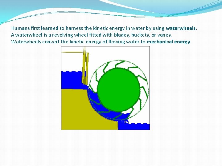 Humans first learned to harness the kinetic energy in water by using waterwheels. A