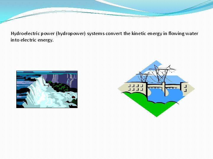 Hydroelectric power (hydropower) systems convert the kinetic energy in flowing water into electric energy.